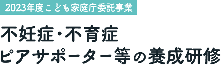 【2023年度こども家庭庁委託事業】不妊症･不育症ピアサポーター等の養成研修